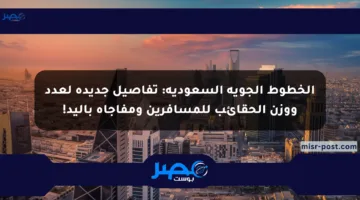 الخطوط الجوية السعودية: تفاصيل جديدة لعدد ووزن الحقائب للمسافرين ومفاجأة باليد!